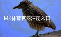 MK体育官网注册入口：轻松三步完成账号注册畅享体育赛事投注乐趣