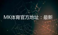 MK体育官方地址：最新官网入口及安全投注指南