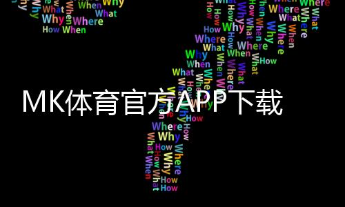 MK体育官方APP下载:畅享顶级体育赛事与真人娱乐体验