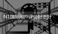 N1国际用户评价好不好？真实口碑、优缺点与安全性全面解析