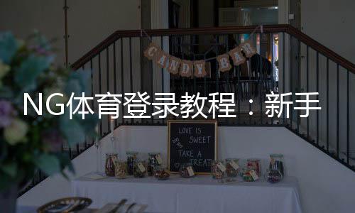 NG体育登录教程:新手注册、快速登录方法与常见问题全攻略