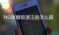 NG体育极速注册怎么操作？一分钟完成图文教程与常见问题快速解答