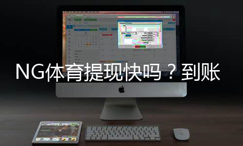 NG体育提现快吗?到账速度、手续费与常见问题全面解析
