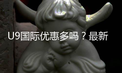 U9国际优惠多吗?最新优惠活动、领取攻略与防坑注意事项一次看懂