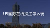 U9国际在线投注怎么玩？新手入门规则与常见玩法全面解析