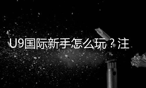 U9国际新手怎么玩?注册指南、玩法规则与快速上手技巧