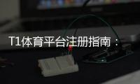 T1体育平台注册指南：新手快速注册、实名认证与常见问题详解