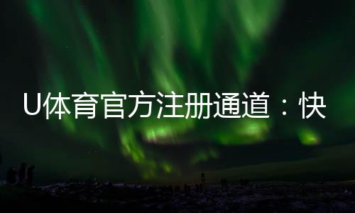 U体育官方注册通道：快速开户指南与独家优惠解析