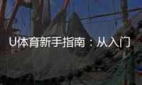 U体育新手指南：从入门到精通的实战攻略