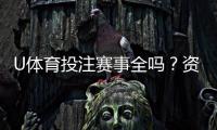 U体育投注赛事全吗？资深玩家实测热门赛事覆盖解析