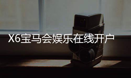 X6宝马会娱乐在线开户:轻松注册畅享豪华棋牌电游盛宴