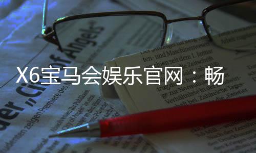 X6宝马会娱乐官网:畅享高端棋牌与电子游艺的极致体验