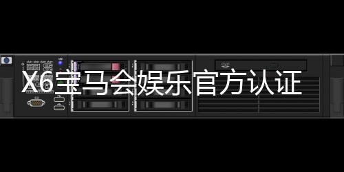 X6宝马会娱乐官方认证登录:畅享豪华电游体验与独家优惠