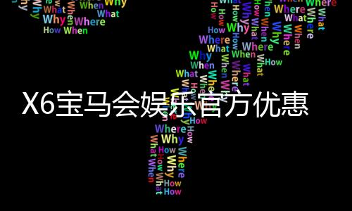 X6宝马会娱乐官方优惠：独家福利与高额返水等你来拿