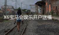 X6宝马会娱乐开户送福利：新会员专享豪礼首存即送彩金！