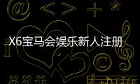X6宝马会娱乐新人注册礼包：首存即送888元与独家彩金攻略