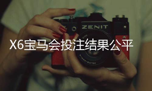 X6宝马会投注结果公平吗?深度解析平台公正性与玩家实测反馈