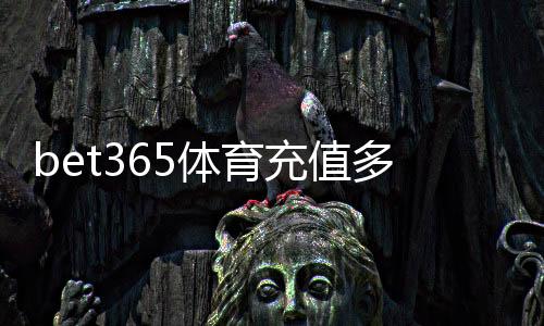bet365体育充值多久到账?到账时间、影响因素与快速到账攻略