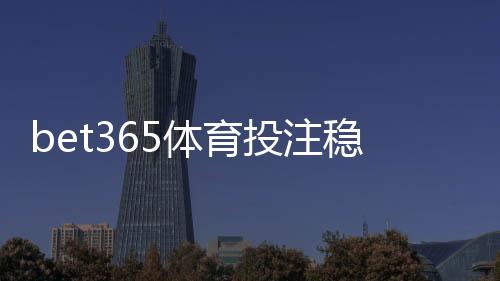 bet365体育投注稳赚吗?真相揭秘、风险评估与实用盈利策略