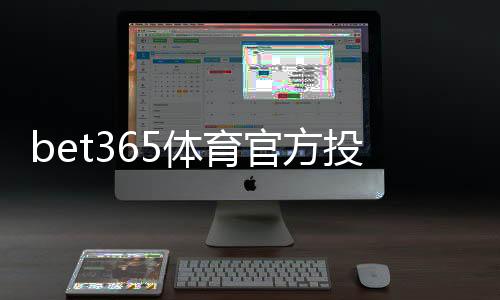 bet365体育官方投注渠道有哪些?新手注册、充值与安全登录全攻略