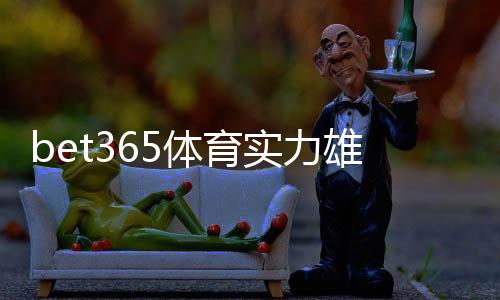 bet365体育实力雄厚吗？平台资质、赔率与用户口碑深度评测