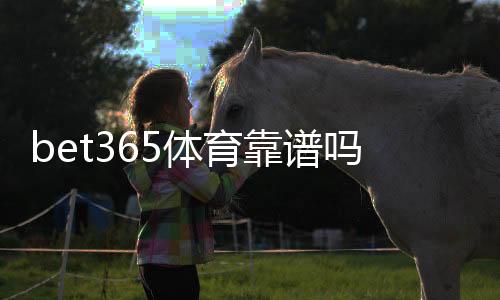 bet365体育靠谱吗?官方信誉、出款速度与用户真实评价全方位评测
