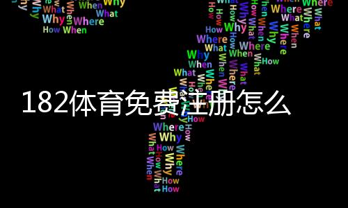 182体育免费注册怎么操作?新手注册步骤与领取优惠完整指南