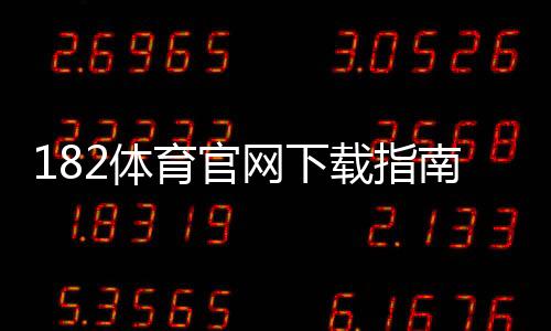 182体育官网下载指南:官方地址、安卓iOS安装步骤与安全注意事项