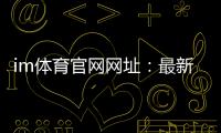 im体育官网网址：最新官方入口与游戏体验全攻略