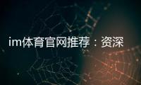 im体育官网推荐：资深玩家揭秘最佳平台与实战技巧