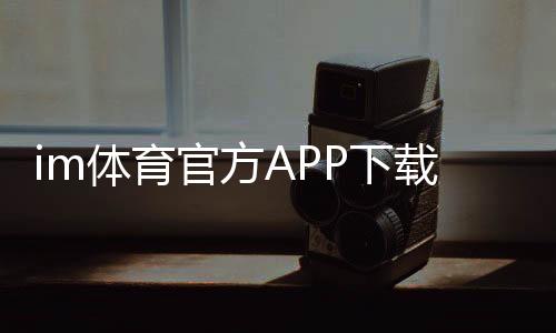 im体育官方APP下载:畅享专业体育赛事投注与电子游艺乐趣