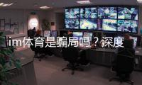 im体育是骗局吗？深度解析其安全性与玩家真实体验