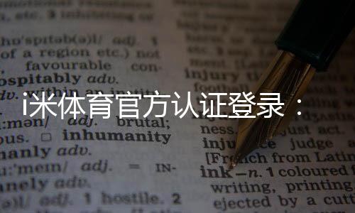 i米体育官方认证登录:安全便捷的一站式体育娱乐平台