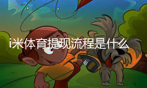 i米体育提现流程是什么?手把手教你快速到账