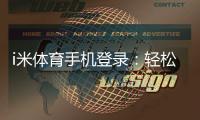 i米体育手机登录：轻松畅玩电子游艺的移动端入口