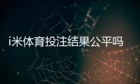 i米体育投注结果公平吗？公正性深度评测与用户真实反馈