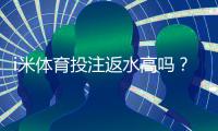 i米体育投注返水高吗？揭秘高返水活动与实战技巧