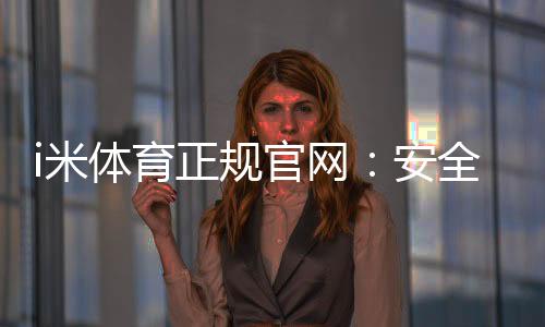 i米体育正规官网:安全可靠的体育投注平台首选