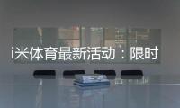 i米体育最新活动：限时福利与精彩赛事等你参与
