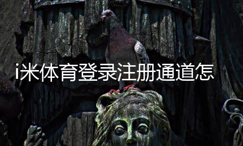i米体育登录注册通道怎么用?新手注册登录步骤与常见问题详解