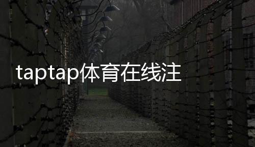 taptap体育在线注册怎么操作?新手注册全流程图文教程与常见问题解答