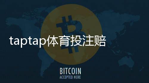 taptap体育投注赔率高吗?真实赔率解析、新手下注技巧与风险提示