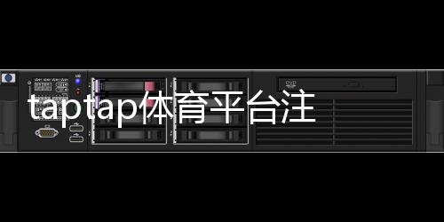 taptap体育平台注册怎么做?新手注册流程与常见问题全解析
