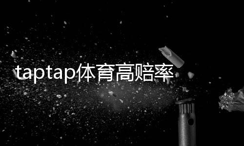 taptap体育高赔率玩法是什么意思?新手入门规则、风险与实战技巧详解